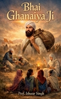 Bhai Ghanaiya Ji: Why did some Sikhs filed complaint against Bhai Ghanaiya Ji in front of Guru Gobind Singh Ji? B0BH15XP3J Book Cover