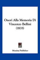 Onori Alla Memoria Di Vincenzo Bellini (1835) 1160219575 Book Cover