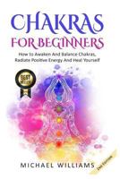 Chakras for Beginners: How to Awaken and Balance Chakras, Radiate Positive Energy and Heal Yourself 1548444847 Book Cover