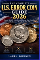 The Complete U.S. Error Coin Guide 2026: How to Identify Mint Errors, Discover Rare Varieties, and Understand Their Collectible Value B0HK5YNPJD Book Cover