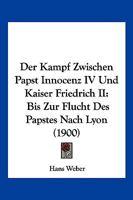 Der Kampf Zwischen Papst Innocenz IV Und Kaiser Friedrich II: Bis Zur Flucht Des Papstes Nach Lyon (1900) 1168348072 Book Cover