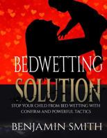 Bedwetting Solution: Stop Your Child from Bedwetting with Confirm and Powerful Tactics 1541117360 Book Cover