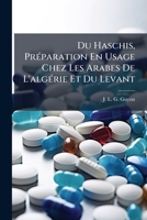 Du Haschis, Préparation En Usage Chez Les Arabes De L'algérie Et Du Levant: (extrait De La Gazette Médicale De Paris, 1861)... 1276065868 Book Cover