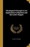 The Baptist Principle: In Its Application To Baptism And The Lord's Supper 1166982602 Book Cover