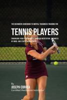 The Beginners Guidebook to Mental Toughness Training for Tennis Players: Enhancing Your Performance Through Meditation, Calmness of Mind, and Stress Management 1532828276 Book Cover
