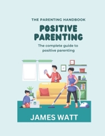 Positive Parenting: The complete guide to positive parenting B0BVTGFPSQ Book Cover