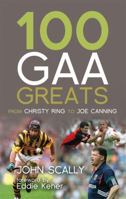 100 GAA Greats: From Christy Ring to Joe Canning 1845965647 Book Cover