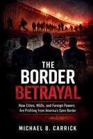 The Border Betrayal: How Elites NGOs and Foreign Powers Are Profiting from America's Open Border B0GHXXQ4W8 Book Cover