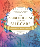 The Astrological Guide to Self-Care: Hundreds of Heavenly Ways to Care for Yourself—According to the Stars 1507212348 Book Cover