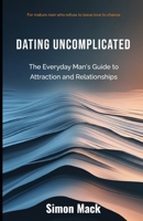 Dating Uncomplicated: The Everyday Man's Guide to Attraction and Relationships B0GL8SDCM8 Book Cover