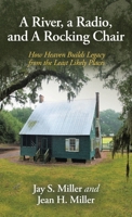 A River, a Radio, and A Rocking Chair: How Heaven Builds Legacy from the Least Likely Places B0G8K6VN9P Book Cover
