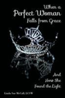 When a Perfect Woman Falls from Grace: And How She Found the Light 0996259708 Book Cover