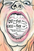 Calm the Fuck Down and Cheer the Fuck Up: Art Therapy for Anxiety and Depression 1365424510 Book Cover