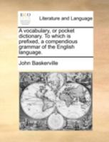 A vocabulary, or pocket dictionary. To which is prefixed, a compendious grammar of the English language. 1140737295 Book Cover