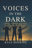 Voices in the Dark: Stories of Resistance from the Atlantic Slave Trade B0FH2R56BJ Book Cover