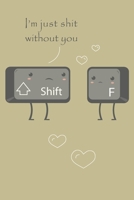 I'm just a shit without you notebook / Journal: Lined Notebook 120 pages 6' x 9' 1697068138 Book Cover