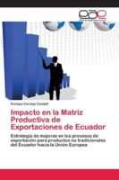 Impacto en la Matriz Productiva de Exportaciones de Ecuador: Estrategia de mejoras en los procesos de exportación para productos no tradicionales del Ecuador hacia la Unión Europea 6202150904 Book Cover