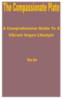 The Compassionate Plate: A Comprehensive Guide to a Vibrant Vegan Lifestyle B0CH23XWRJ Book Cover