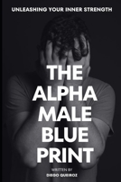 The Alpha Male Blueprint!: Unleashing Your Inner Strength B0CLJDLTKY Book Cover