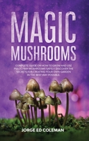 Magic Mushrooms: Complete Guide on How to Grow and Use Psilocybin Mushrooms Safely. Discover the Secret for Creating Your Own Garden in the Best Way Possible 1801237786 Book Cover