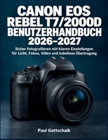 Canon EOS Rebel T7/2000D Benutzerhandbuch 2026–2027: Sicher fotografieren mit klaren Einstellungen für Licht, Fokus, Video und kabellose Übertragung (German Edition) B0HJ36145T Book Cover