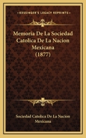 Memoria De La Sociedad Catolica De La Nacion Mexicana (1877) 1160746788 Book Cover