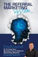 The Referral Marketing System: A Step-By-Step Guide To Turning Your Business Into A Referral Generating Machine 1518697100 Book Cover