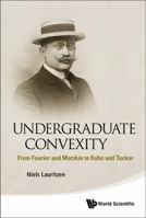 Undergraduate Convexity:From Fourier and Motzkin to Kuhn and Tucker 9814452769 Book Cover