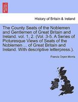 The County Seats of the Noblemen and Gentlemen of Great Britain and Ireland. vol. 1, 2. (Vol. 3-5. A Series of Picturesque Views of Seats of the ... With descriptive letterpress.). Vol. III. 1241045836 Book Cover