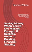 Saving Money When You’re Not Making Enough: A Realistic Guide to Building Financial Stability: Practical Steps to Save, Start Side Hustles, and Build Wealth on Any Income B0FR2J3F45 Book Cover