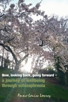 Now, looking back, going forward: a journey of wellbeing through schizophrenia 1782228225 Book Cover