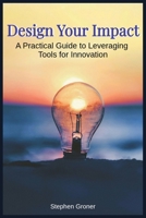 Design Your Impact: A Practical Guide to Leveraging Tools for Innovation B0FNRHWFFC Book Cover