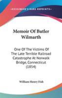 Memoir Of Butler Wilmarth: One Of The Victims Of The Late Terrible Railroad Catastrophe At Norwalk Bridge, Connecticut 1165539357 Book Cover
