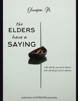 The Elders Have a Saying: African Elders, Their Proverbs, Parables and Wise Sayings. B0B6XS88S2 Book Cover