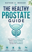 THE HEALTHY PROSTATE GUIDE: Take Control of Prostate Health, Reduce Urinary Problems, Improve Bladder Function, and Age with Confidence B0H8B3B7T5 Book Cover
