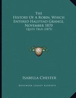 The History Of A Robin, Which Entered Halstead Grange, November 1870: Quite True 1161954031 Book Cover