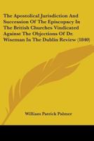 The Apostolical Jurisdiction and Succession of the Episcopacy in the British Churches Vindicated Aga 1018943692 Book Cover