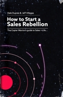 How to Start a Sales Rebellion : Tales of the Copier Warrior 0578860198 Book Cover