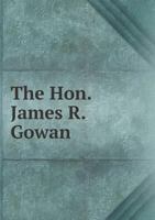 The Hon. James R. Gowan, C.M.G., Q.C., LL.D., Member of Canadian Senate: A Memoir 3337170765 Book Cover