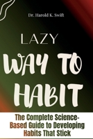 LAZY WAY TO HABIT: The Complete Science-Based Guide to Developing Habits That Stick B0BKMS677X Book Cover