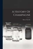 A History Of Champagne: With Notes On The Other Sparkling Wines Of France 1015819478 Book Cover