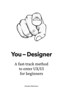 You - Designer: A fast-track method to enter UX/UI for beginners (The UX/UI Designer's Playbook: Build Your Career from Scratch to Leadership) B0FJRVPSF8 Book Cover