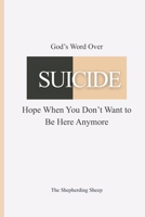 God’s Word Over SUICIDE: Hope When You Don’t Want to Be Here Anymore (God’s Word Over Everything) B0GXL8J26N Book Cover