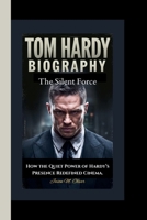 TOM HARDY: The Silent Force-How the Quiet Power of Hardy’s Presence Redefined Cinema. B0F6BLF4SG Book Cover