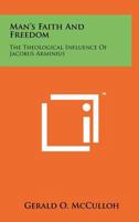 Man's Faith and Freedom: The Theological Influence of Jacobus Arminius 1556351607 Book Cover