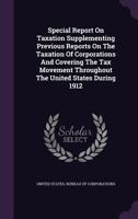 Special Report On Taxation Supplementing Previous Reports On The Taxation Of Corporations And Covering The Tax Movement Throughout The United States During 1912 1012787702 Book Cover