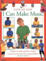 I Can Make Music: Simple-to-Make and Fun-to-Play Musical Instruments for Young Children (Show-Me-How (Lorenz)) 075480223X Book Cover