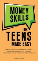 Money Skills for Teens Made Easy: Step-by-Step Guide to Financial Literacy, Basic Budgeting, and Simple Saving for Financial Independence-Even If You're Just Starting Out 1966184018 Book Cover