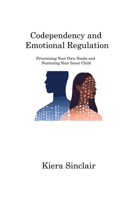 Codependency and Emotional Regulation: Prioritizing Your Own Needs and Nurturing Your Inner Child 1806220865 Book Cover