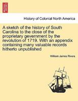 A sketch of the history of South Carolina to the close of the proprietary gevernment by the revolution of 1719. With an appendix containing many valuable records hitherto unpublished 1241448140 Book Cover